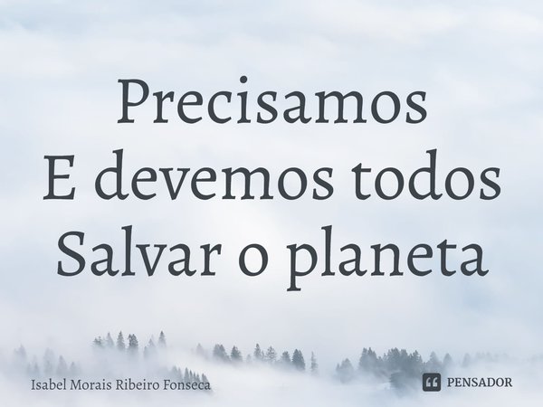 ⁠Precisamos
E devemos todos
Salvar o planeta... Frase de Isabel Morais Ribeiro Fonseca.