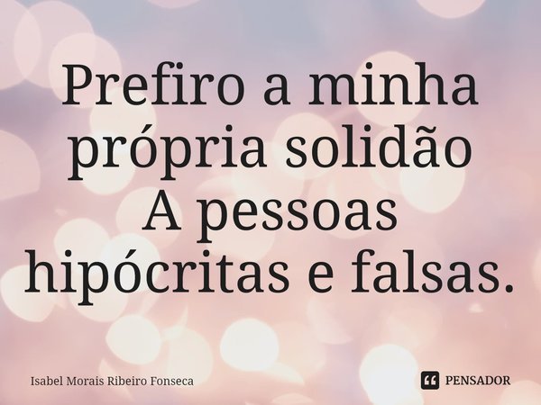 ⁠Prefiro a minha própria solidão
A pessoas hipócritas e falsas.... Frase de Isabel Morais Ribeiro Fonseca.