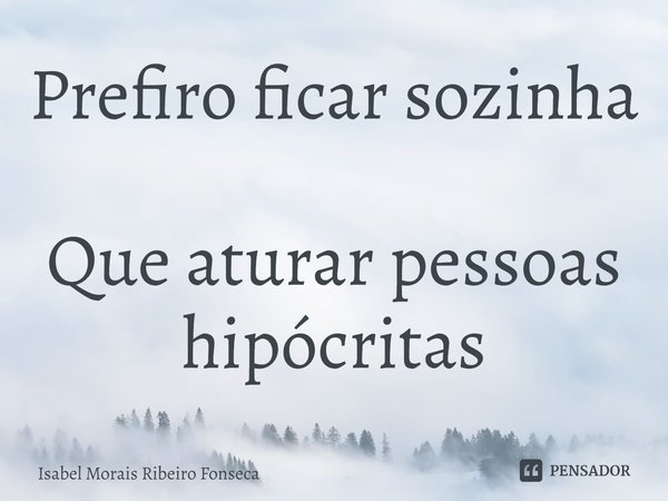 ⁠Prefiro ficar sozinha
Que aturar pessoas hipócritas... Frase de Isabel Morais Ribeiro Fonseca.