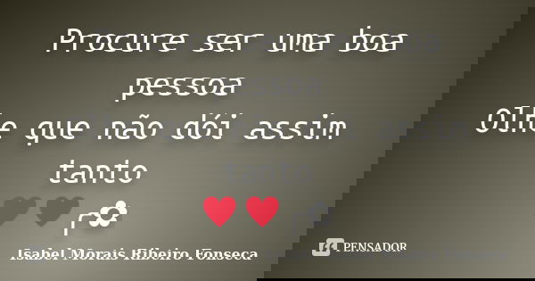 Procure ser uma boa pessoa Olhe que não dói assim tanto ♥♥╭✿... Frase de Isabel Morais Ribeiro Fonseca.