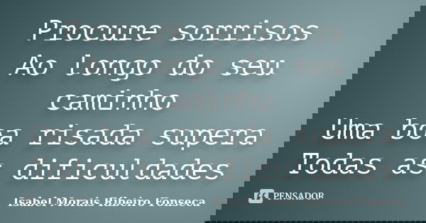 Procure sorrisos Ao longo do seu caminho Uma boa risada supera Todas as dificuldades... Frase de Isabel Morais Ribeiro Fonseca.
