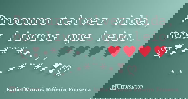 Procuro talvez vida, nos livros que leio. ღ❣•*¨*•.¸¸♥♥♥♥¸¸.•*¨*•❣ღ... Frase de Isabel Morais Ribeiro Fonseca.