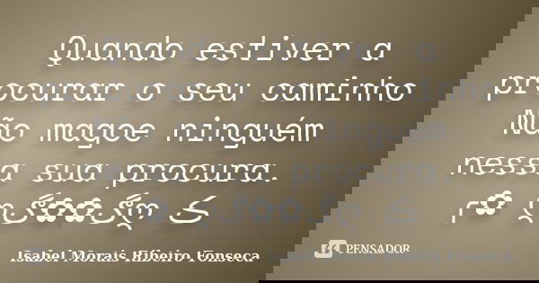Quando estiver a procurar o seu caminho Não magoe ninguém nessa sua procura. ╭✿ےღڰۣ✿✿ڰۣღڪے... Frase de Isabel Morais Ribeiro Fonseca.