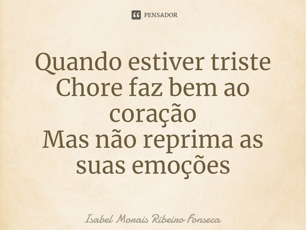 ⁠Quando estiver triste
Chore faz bem ao coração
Mas não reprima as suas emoções... Frase de Isabel Morais Ribeiro Fonseca.