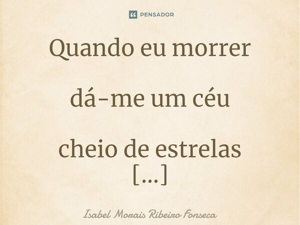 ⁠Quando eu morrer dá-me um céu cheio de estrelas e um mar de algodão.... Frase de Isabel Morais Ribeiro Fonseca.
