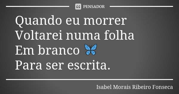 Quando eu morrer Voltarei numa folha Em branco 🦋 Para ser escrita.... Frase de Isabel Morais Ribeiro Fonseca.