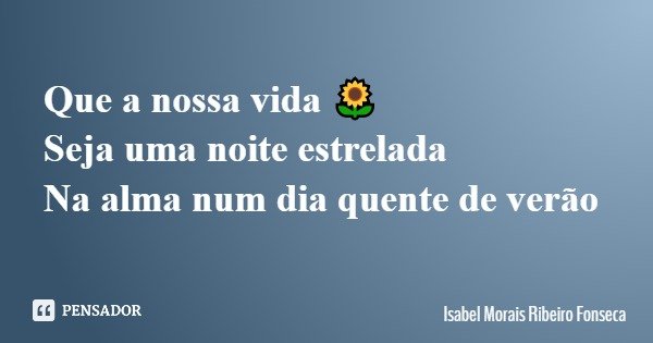 Que a nossa vida 🌻 Seja uma noite estrelada Na alma num dia quente de verão... Frase de Isabel Morais Ribeiro Fonseca.