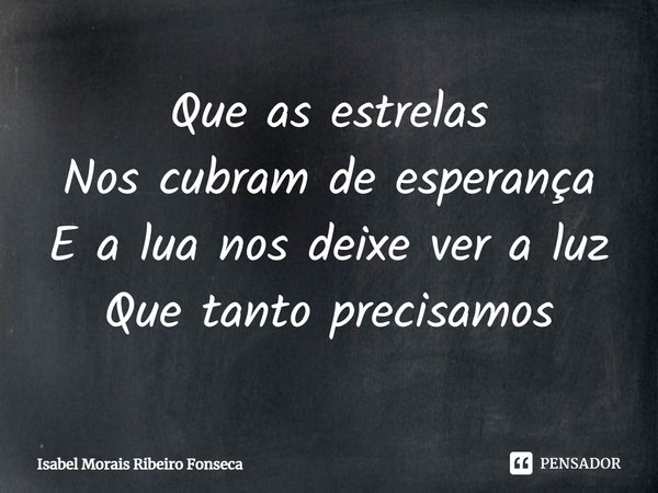 ⁠Que as estrelas
Nos cubram de esperança
E a lua nos deixe ver a luz
Que tanto precisamos... Frase de Isabel Morais Ribeiro Fonseca.