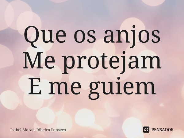 ⁠Que os anjos Me protejam
E me guiem... Frase de Isabel Morais Ribeiro Fonseca.
