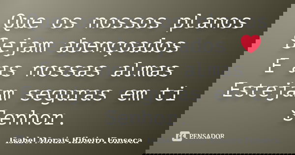 Que os nossos planos Sejam abençoados ❤ E as nossas almas Estejam seguras em ti Senhor.... Frase de Isabel Morais Ribeiro Fonseca.