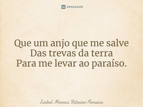 ⁠Que um anjo que me salve Das trevas da terra Para me levar ao paraíso.... Frase de Isabel Morais Ribeiro Fonseca.