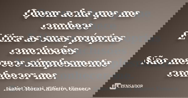 Quem acha que me conhece E tira as suas próprias conclusões Não merece simplesmente conhecer-me.... Frase de Isabel Morais Ribeiro Fonseca.