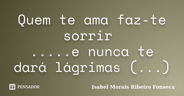 Quem te ama faz-te sorrir .....e nunca te dará lágrimas (...)... Frase de Isabel Morais Ribeiro Fonseca.