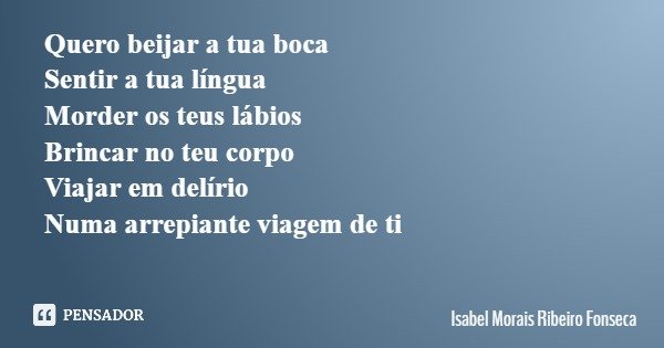 Quero beijar a tua boca Sentir a tua... Isabel Morais Ribeiro... - Pensador