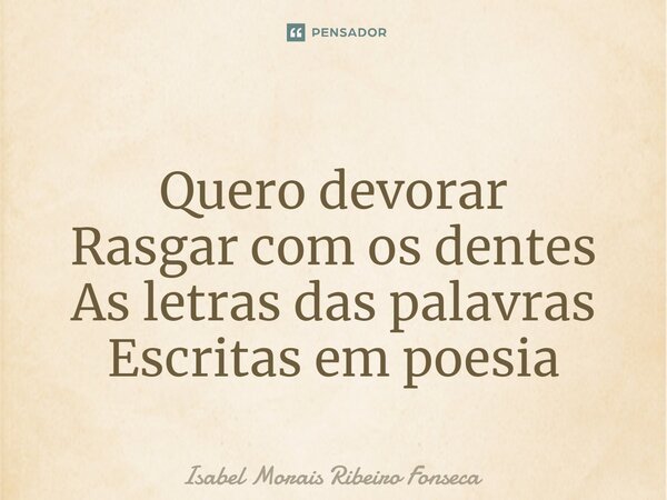 ⁠ Quero devorar Rasgar com os dentes As letras das palavras Escritas em poesia... Frase de Isabel Morais Ribeiro Fonseca.