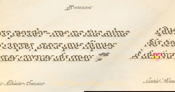 Quero perder-me na tua alma No teu corpo, para que fiques À deriva nas curvas do meu 💝... Frase de Isabel Morais Ribeiro Fonseca.