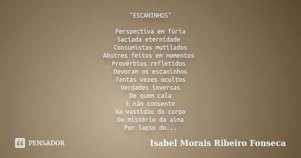 "ESCANINHOS" Perspectiva em fúria Saciada eternidade Consumistas mutilados Abutres feitos em momentos Provérbios refletidos Devoram os escaninhos Tant... Frase de Isabel Morais Ribeiro Fonseca.