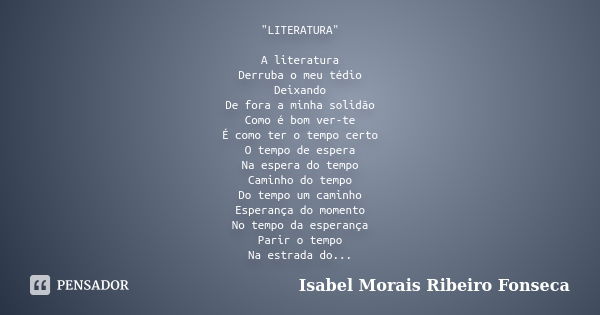 "LITERATURA" A literatura Derruba o meu tédio Deixando De fora a minha solidão Como é bom ver-te É como ter o tempo certo O tempo de espera Na espera ... Frase de Isabel Morais Ribeiro Fonseca.