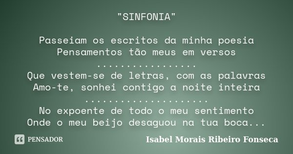 "SINFONIA" Passeiam os escritos da minha poesia Pensamentos tão meus em versos ................. Que vestem-se de letras, com as palavras Amo-te, sonh... Frase de Isabel Morais Ribeiro Fonseca.