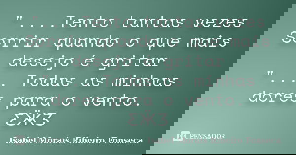 "....Tento tantas vezes Sorrir quando o que mais desejo é gritar ".... Todas as minhas dores para o vento. ƸӜƷ... Frase de Isabel Morais Ribeiro Fonseca.