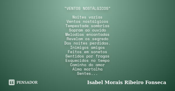 "VENTOS NOSTÁLGICOS" Noites vazias Ventos nostálgicos Tempestade sombrias Sopram ao ouvido Melodias encantadas Revelam os segredo Das noites perdidas.... Frase de Isabel Morais Ribeiro Fonseca.