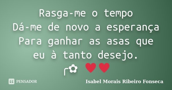 Rasga-me o tempo Dá-me de novo a esperança Para ganhar as asas que eu à tanto desejo. ╭✿ ♥♥... Frase de Isabel Morais Ribeiro Fonseca.
