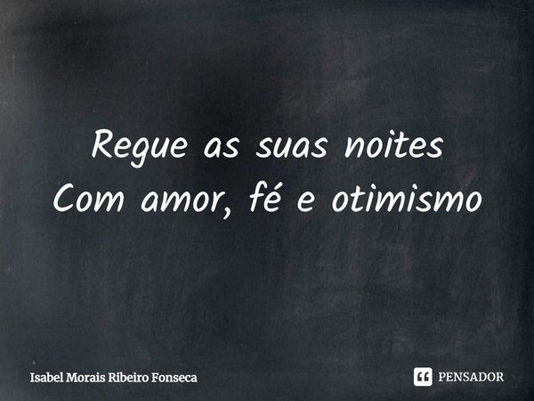⁠Regue as suas noites
Com amor, fé e otimismo... Frase de Isabel Morais Ribeiro Fonseca.