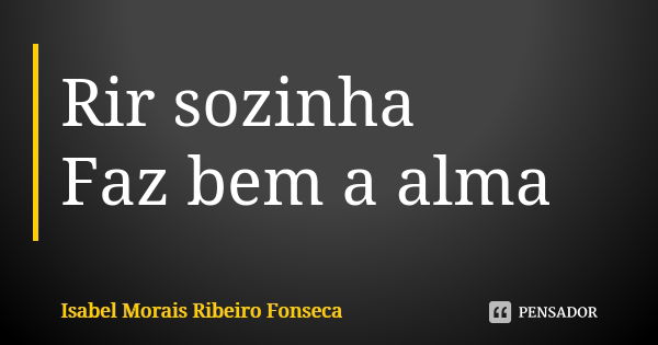 Rir sozinha Faz bem a alma... Frase de Isabel Morais Ribeiro Fonseca.