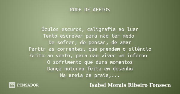 RUDE DE AFETOS Óculos escuros, caligrafia ao luar Tento escrever para não ter medo De sofrer, de pensar, de amar Partir as correntes, que prendem o silêncio Gri... Frase de Isabel Morais Ribeiro Fonseca.