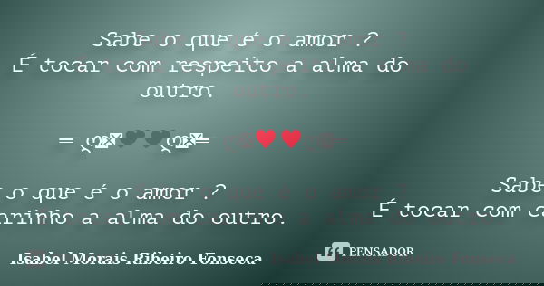 Sabe o que é o amor ? É tocar com respeito a alma do outro. ═ ღೋ♥♥ღೋ═ Sabe o que é o amor ? É tocar com carinho a alma do outro.... Frase de Isabel Morais Ribeiro Fonseca.
