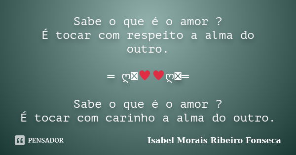 Sabe o que é o amor ? É tocar com respeito a alma do outro. ═ ღೋ♥♥ღೋ═ Sabe o que é o amor ? É tocar com carinho a alma do outro.... Frase de Isabel Morais Ribeiro Fonseca.