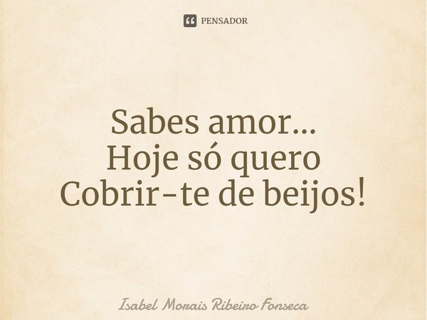⁠Sabes amor...
Hoje só quero
Cobrir-te de beijos!... Frase de Isabel Morais Ribeiro Fonseca.