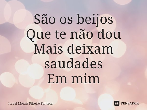 ⁠São os beijos
Que te não dou
Mais deixam saudades
Em mim... Frase de Isabel Morais Ribeiro Fonseca.