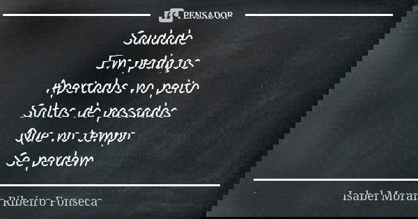 Saudade 🌹 Em pedaços Apertados no peito Soltos de passados Que no tempo Se perdem... Frase de Isabel Morais Ribeiro Fonseca.
