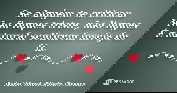 Se alguém te criticar Não fiques triste, não ligues É natural sentirem inveja de ti. ❤•*¨*•.¸¸♪❤•*¨*•.¸¸♪❤*¨*•.❤... Frase de Isabel Morais Ribeiro Fonseca.
