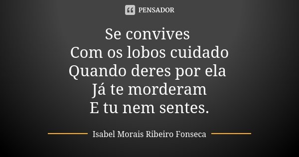 Se convives Com os lobos cuidado
Quando deres por ela Já te morderam
E tu nem sentes.... Frase de Isabel Morais Ribeiro Fonseca.