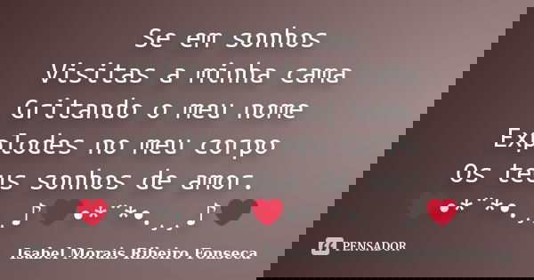 Se em sonhos Visitas a minha cama Gritando o meu nome Explodes no meu corpo Os teus sonhos de amor. ❤•*¨*•.¸¸♪❤•*¨*•.¸¸♪❤... Frase de Isabel Morais Ribeiro Fonseca.