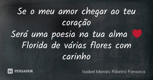 Se o meu amor chegar ao teu coração Será uma poesia na tua alma ❤ Florida de várias flores com carinho... Frase de Isabel Morais Ribeiro Fonseca.