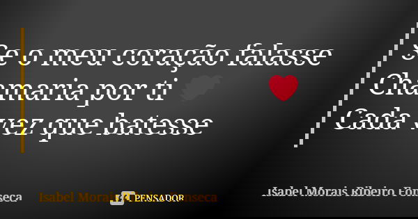Se o meu coração falasse Chamaria por ti ❤ Cada vez que batesse... Frase de Isabel Morais Ribeiro Fonseca.