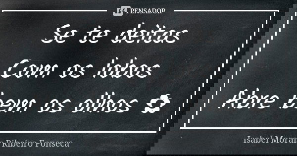 Se te deitas Com os lobos Abre bem os olhos ✿... Frase de Isabel Morais Ribeiro Fonseca.