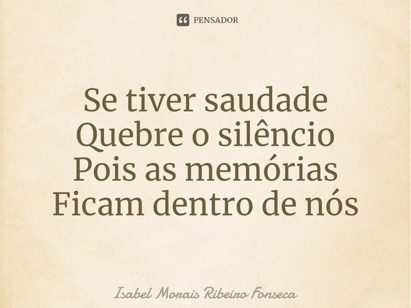 ⁠Se tiver saudade Quebre o silêncio Pois as memórias Ficam dentro de nós... Frase de Isabel Morais Ribeiro Fonseca.