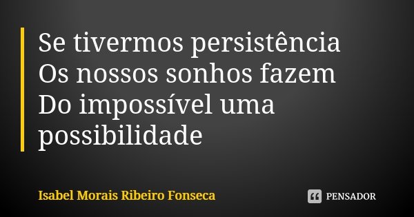 Se tivermos persistência Os nossos sonhos fazem 🌹 Do impossível uma possibilidade... Frase de Isabel Morais Ribeiro Fonseca.