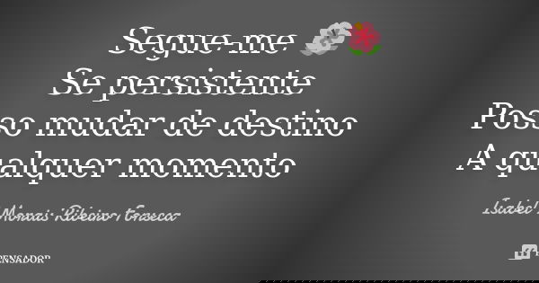 Segue-me 🌺 Se persistente Posso mudar de destino A qualquer momento... Frase de Isabel Morais Ribeiro Fonseca.