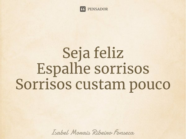 ⁠Seja feliz Espalhe sorrisos Sorrisos custam pouco... Frase de Isabel Morais Ribeiro Fonseca.