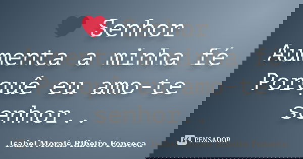 ❤ Senhor Aumenta a minha fé Porquê eu amo-te senhor..... Frase de Isabel Morais Ribeiro Fonseca.