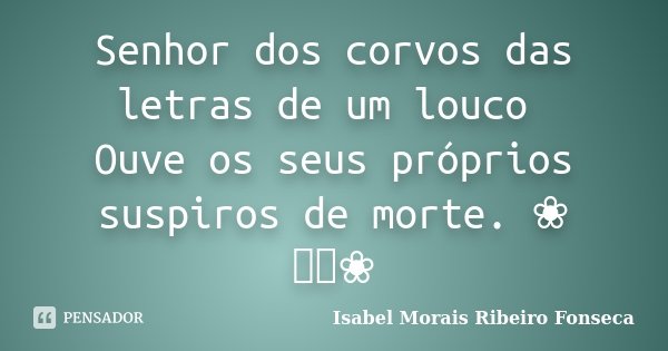 Senhor dos corvos das letras de um louco Ouve os seus próprios suspiros de morte. ❀ ༺༻❀... Frase de Isabel Morais Ribeiro Fonseca.