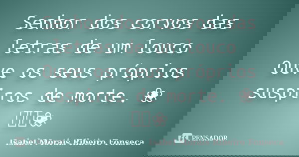 Senhor dos corvos das letras de um louco Ouve os seus próprios suspiros de morte. ❀ ༺༻❀... Frase de Isabel Morais Ribeiro Fonseca.