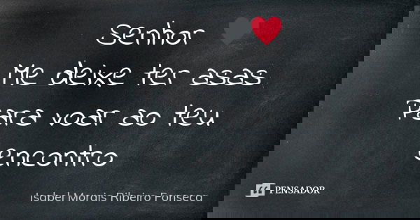 Senhor ♥ Me deixe ter asas Para voar ao teu encontro... Frase de Isabel Morais Ribeiro Fonseca.