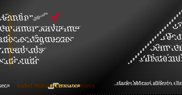Senhor 💕 O teu amor salva-me De todas as fraquezas Sem ter medo dos Obstáculos da vida.... Frase de Isabel Morais Ribeiro Fonseca.