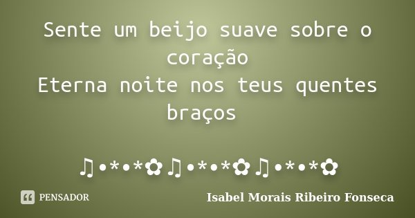 Sente um beijo suave sobre o coração Eterna noite nos teus quentes braços ♫•*•*✿♫•*•*✿♫•*•*✿... Frase de Isabel Morais Ribeiro Fonseca.